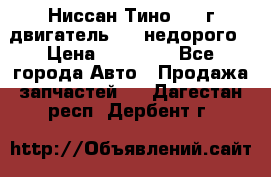 Ниссан Тино 1999г двигатель 1.8 недорого › Цена ­ 12 000 - Все города Авто » Продажа запчастей   . Дагестан респ.,Дербент г.
